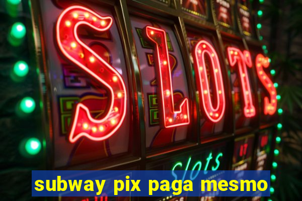 subway pix paga mesmo